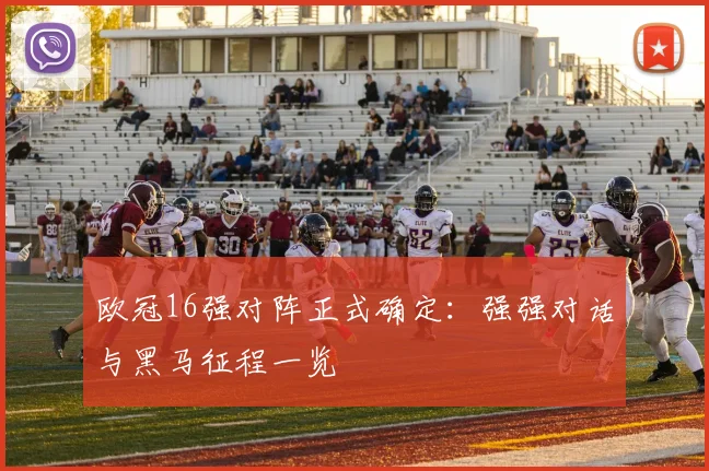 欧冠16强对阵正式确定：强强对话与黑马征程一览