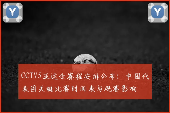 CCTV5亚运会赛程安排公布：中国代表团关键比赛时间表与观赛影响