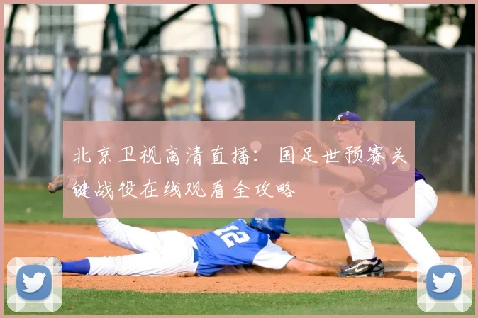 北京卫视高清直播：国足世预赛关键战役在线观看全攻略