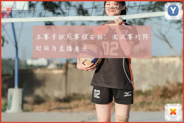 本赛季欧冠赛程安排:淘汰赛对阵时间与直播看点