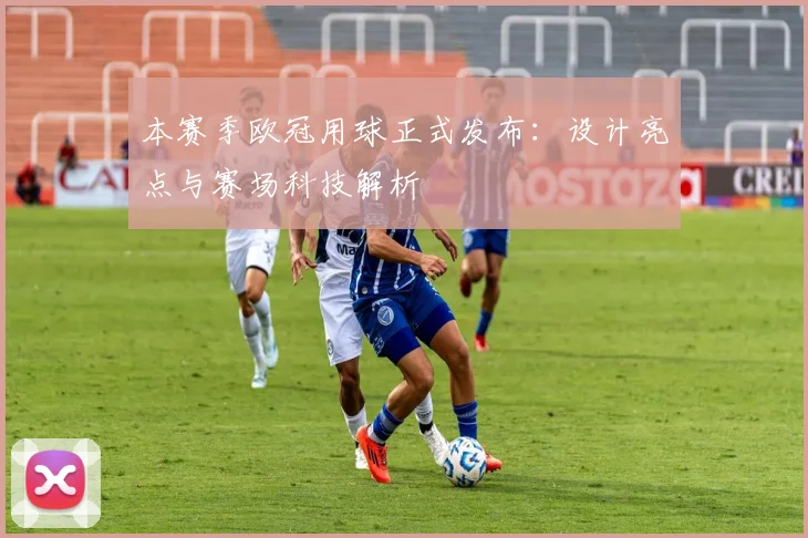 本赛季欧冠用球正式发布：设计亮点与赛场科技解析