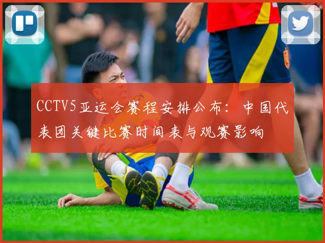 CCTV5亚运会赛程安排公布：中国代表团关键比赛时间表与观赛影响