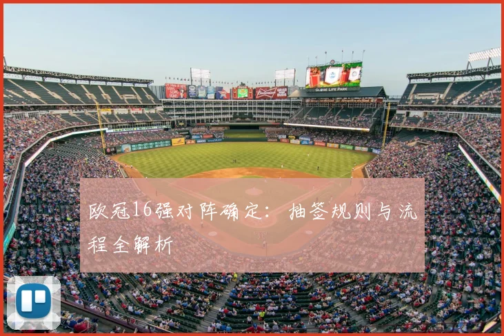 欧冠16强对阵确定：抽签规则与流程全解析