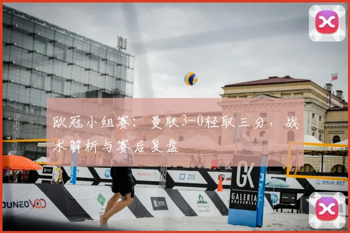 欧冠小组赛：曼联3-0轻取三分，战术解析与赛后复盘